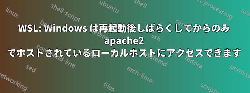 WSL: Windows は再起動後しばらくしてからのみ apache2 でホストされているローカルホストにアクセスできます