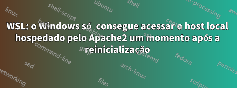 WSL: o Windows só consegue acessar o host local hospedado pelo Apache2 um momento após a reinicialização