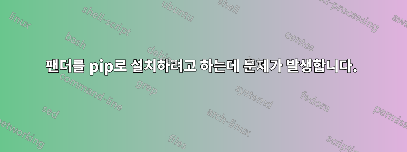 팬더를 pip로 설치하려고 하는데 문제가 발생합니다.