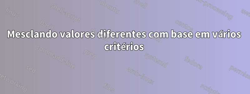 Mesclando valores diferentes com base em vários critérios