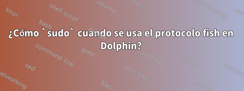 ¿Cómo `sudo` cuando se usa el protocolo fish en Dolphin?