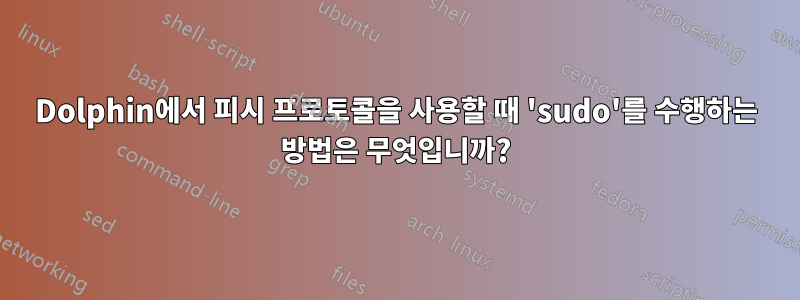 Dolphin에서 피시 프로토콜을 사용할 때 'sudo'를 수행하는 방법은 무엇입니까?