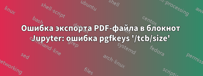 Ошибка экспорта PDF-файла в блокнот Jupyter: ошибка pgfkeys '/tcb/size'