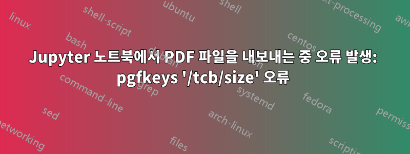 Jupyter 노트북에서 PDF 파일을 내보내는 중 오류 발생: pgfkeys '/tcb/size' 오류