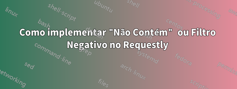 Como implementar "Não Contém" ou Filtro Negativo no Requestly