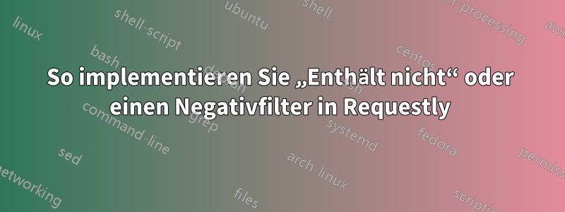 So implementieren Sie „Enthält nicht“ oder einen Negativfilter in Requestly