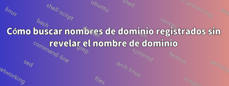 Cómo buscar nombres de dominio registrados sin revelar el nombre de dominio