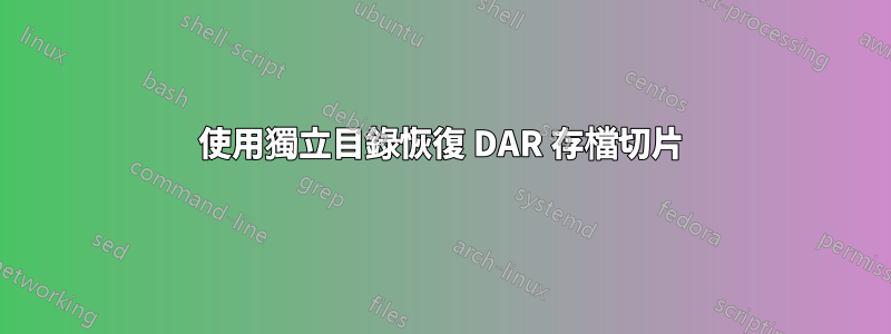 使用獨立目錄恢復 DAR 存檔切片