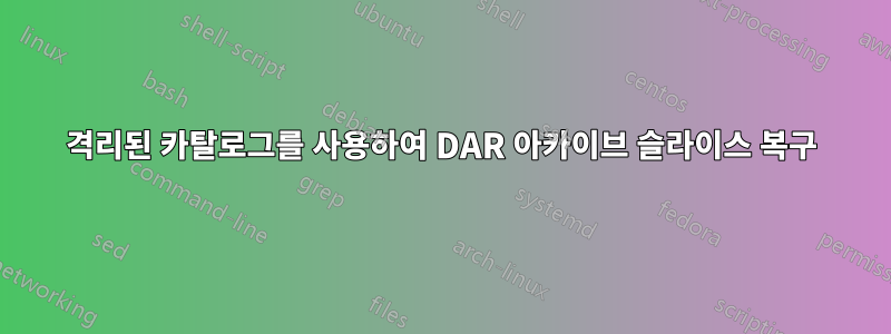 격리된 카탈로그를 사용하여 DAR 아카이브 슬라이스 복구