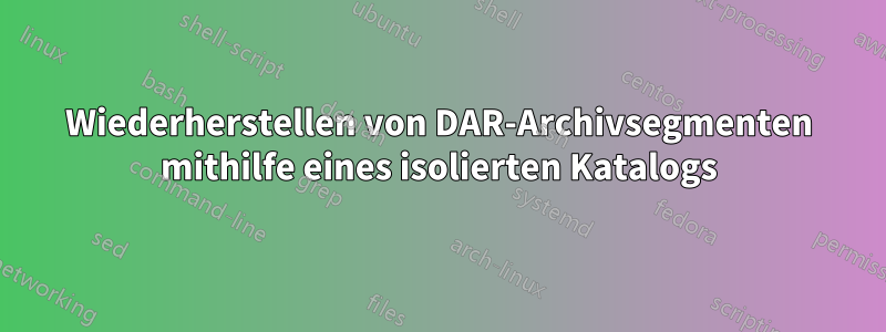 Wiederherstellen von DAR-Archivsegmenten mithilfe eines isolierten Katalogs