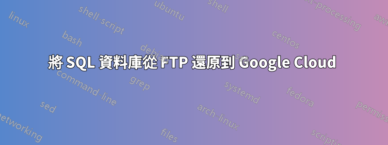 將 SQL 資料庫從 FTP 還原到 Google Cloud