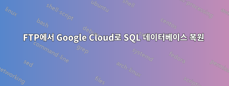 FTP에서 Google Cloud로 SQL 데이터베이스 복원