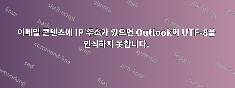 이메일 콘텐츠에 IP 주소가 있으면 Outlook이 UTF-8을 인식하지 못합니다.