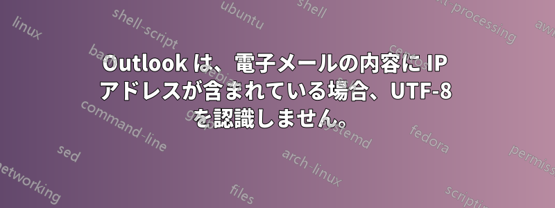 Outlook は、電子メールの内容に IP アドレスが含まれている場合、UTF-8 を認識しません。