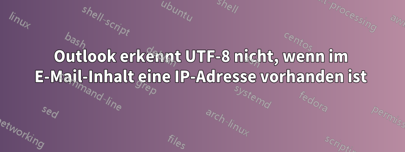 Outlook erkennt UTF-8 nicht, wenn im E-Mail-Inhalt eine IP-Adresse vorhanden ist