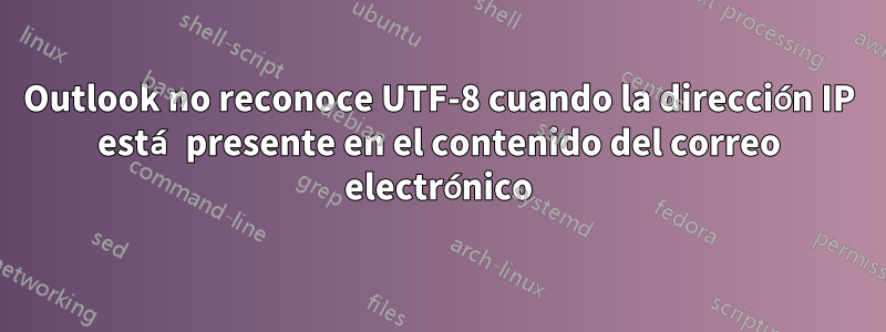 Outlook no reconoce UTF-8 cuando la dirección IP está presente en el contenido del correo electrónico