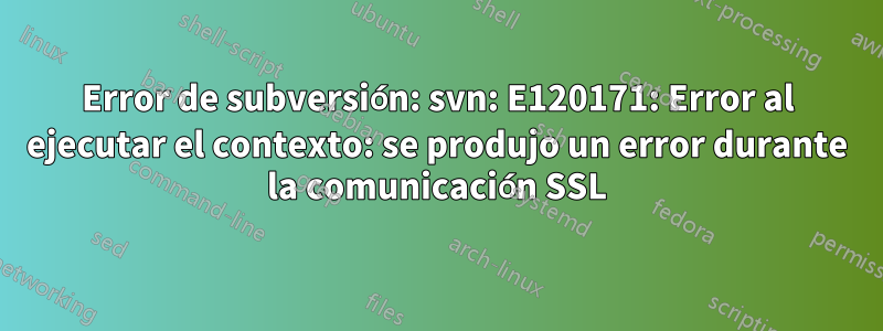 Error de subversión: svn: E120171: Error al ejecutar el contexto: se produjo un error durante la comunicación SSL