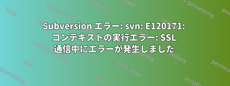 Subversion エラー: svn: E120171: コンテキストの実行エラー: SSL 通信中にエラーが発生しました