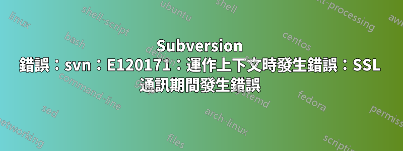 Subversion 錯誤：svn：E120171：運作上下文時發生錯誤：SSL 通訊期間發生錯誤