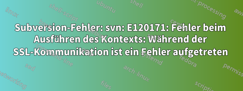 Subversion-Fehler: svn: E120171: Fehler beim Ausführen des Kontexts: Während der SSL-Kommunikation ist ein Fehler aufgetreten