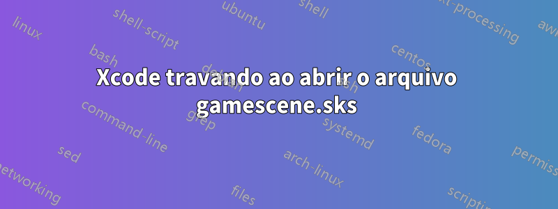 Xcode travando ao abrir o arquivo gamescene.sks