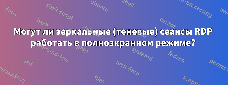 Могут ли зеркальные (теневые) сеансы RDP работать в полноэкранном режиме?