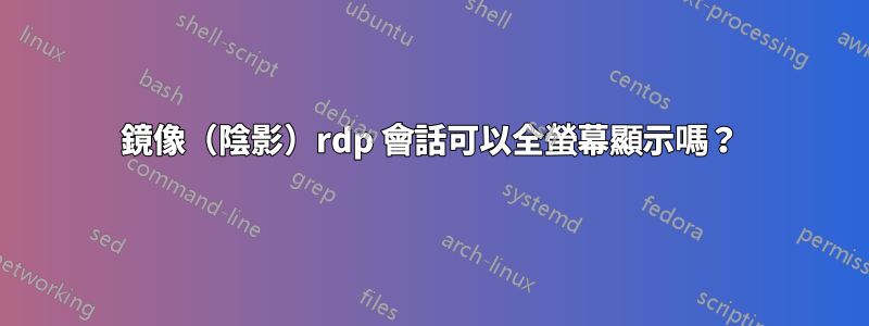 鏡像（陰影）rdp 會話可以全螢幕顯示嗎？