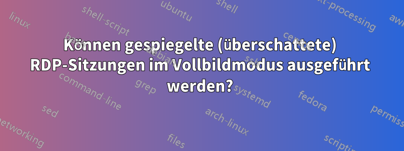 Können gespiegelte (überschattete) RDP-Sitzungen im Vollbildmodus ausgeführt werden?