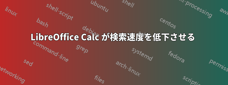 LibreOffice Calc が検索速度を低下させる