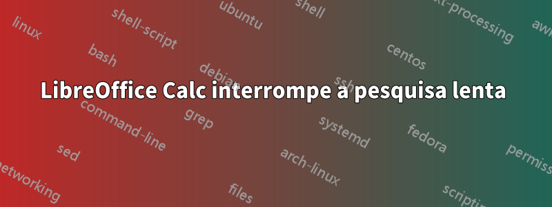 LibreOffice Calc interrompe a pesquisa lenta