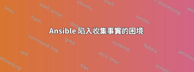 Ansible 陷入收集事實的困境