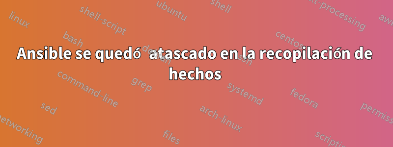 Ansible se quedó atascado en la recopilación de hechos