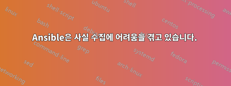 Ansible은 사실 수집에 어려움을 겪고 있습니다.