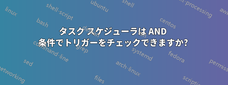 タスク スケジューラは AND 条件でトリガーをチェックできますか?