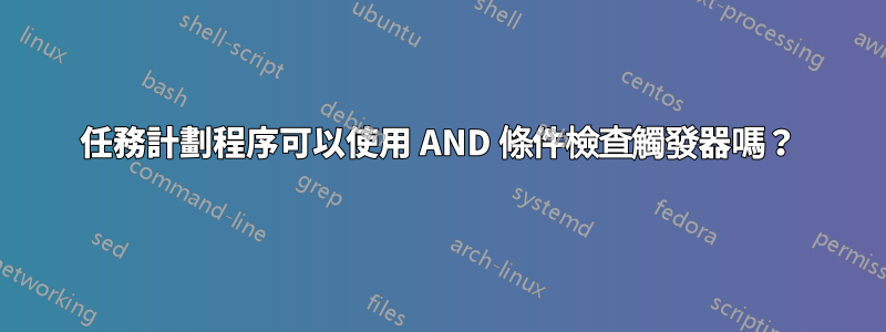 任務計劃程序可以使用 AND 條件檢查觸發器嗎？