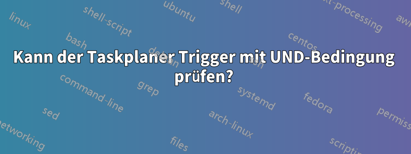 Kann der Taskplaner Trigger mit UND-Bedingung prüfen?