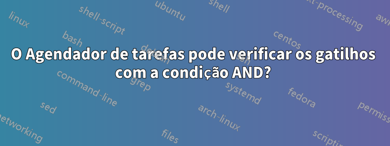 O Agendador de tarefas pode verificar os gatilhos com a condição AND?