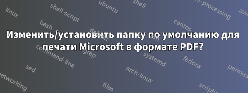 Изменить/установить папку по умолчанию для печати Microsoft в формате PDF?