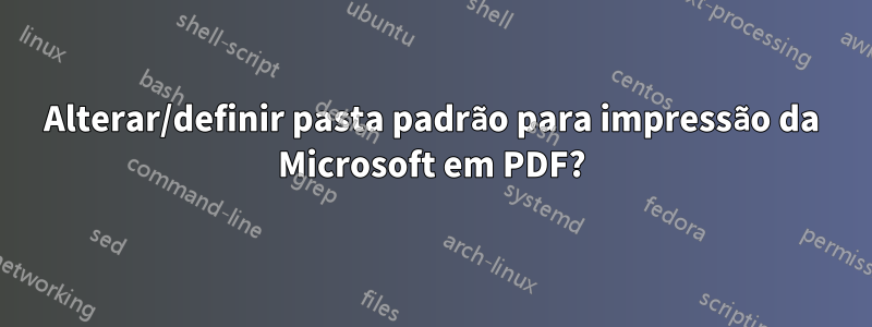 Alterar/definir pasta padrão para impressão da Microsoft em PDF?