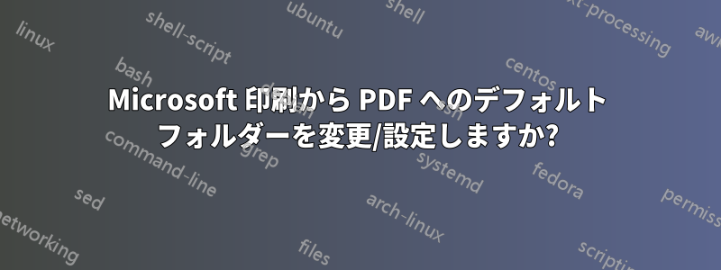 Microsoft 印刷から PDF へのデフォルト フォルダーを変更/設定しますか?