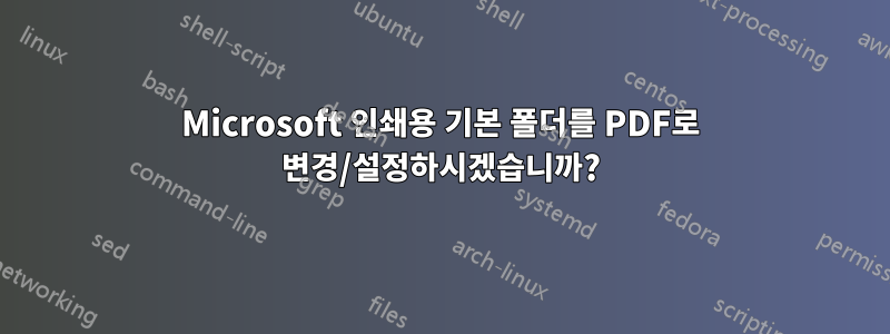 Microsoft 인쇄용 기본 폴더를 PDF로 변경/설정하시겠습니까?