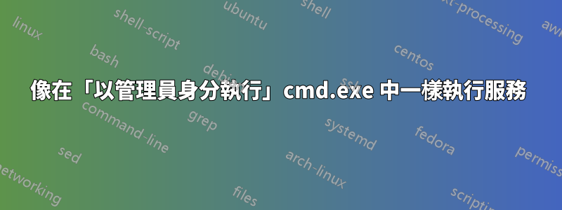 像在「以管理員身分執行」cmd.exe 中一樣執行服務