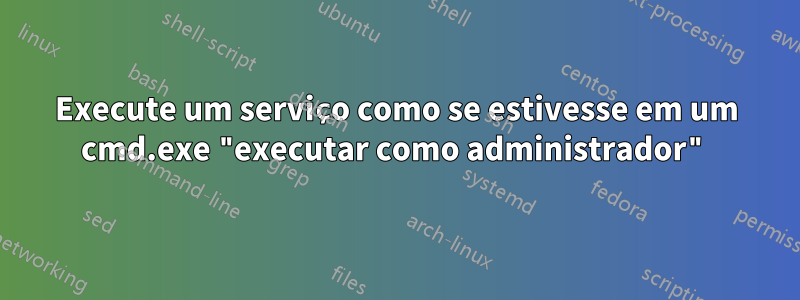 Execute um serviço como se estivesse em um cmd.exe "executar como administrador"