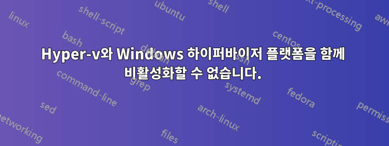 Hyper-v와 Windows 하이퍼바이저 플랫폼을 함께 비활성화할 수 없습니다.