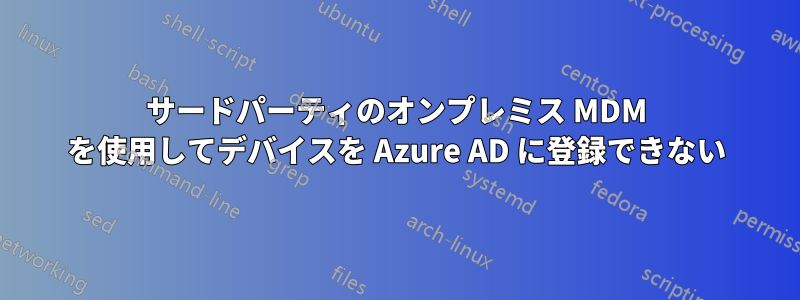 サードパーティのオンプレミス MDM を使用してデバイスを Azure AD に登録できない