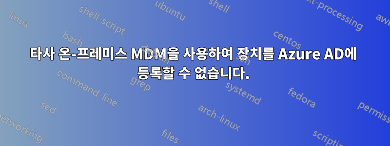 타사 온-프레미스 MDM을 사용하여 장치를 Azure AD에 등록할 수 없습니다.