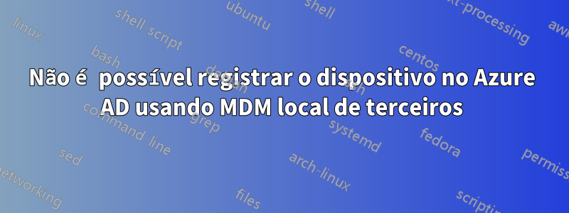 Não é possível registrar o dispositivo no Azure AD usando MDM local de terceiros