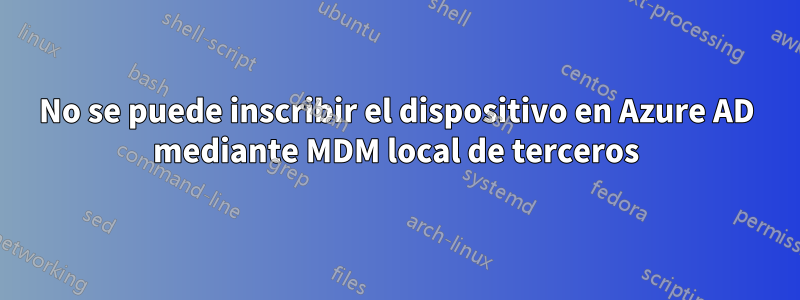 No se puede inscribir el dispositivo en Azure AD mediante MDM local de terceros