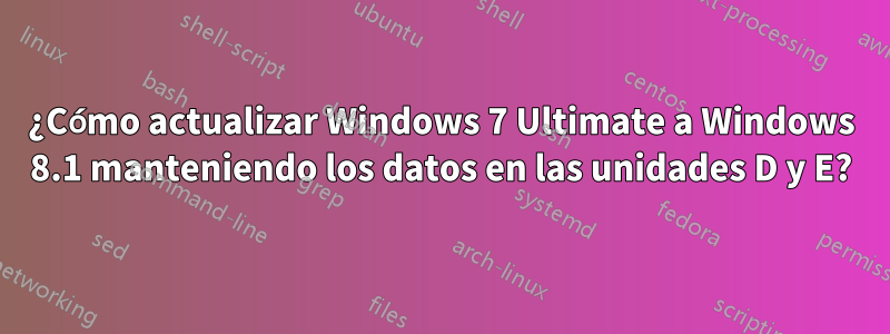 ¿Cómo actualizar Windows 7 Ultimate a Windows 8.1 manteniendo los datos en las unidades D y E?