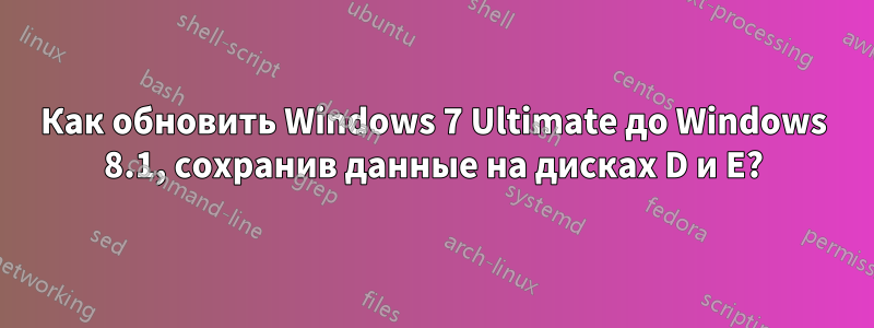 Как обновить Windows 7 Ultimate до Windows 8.1, сохранив данные на дисках D и E?